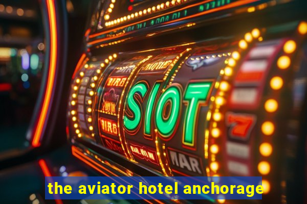 the aviator hotel anchorage